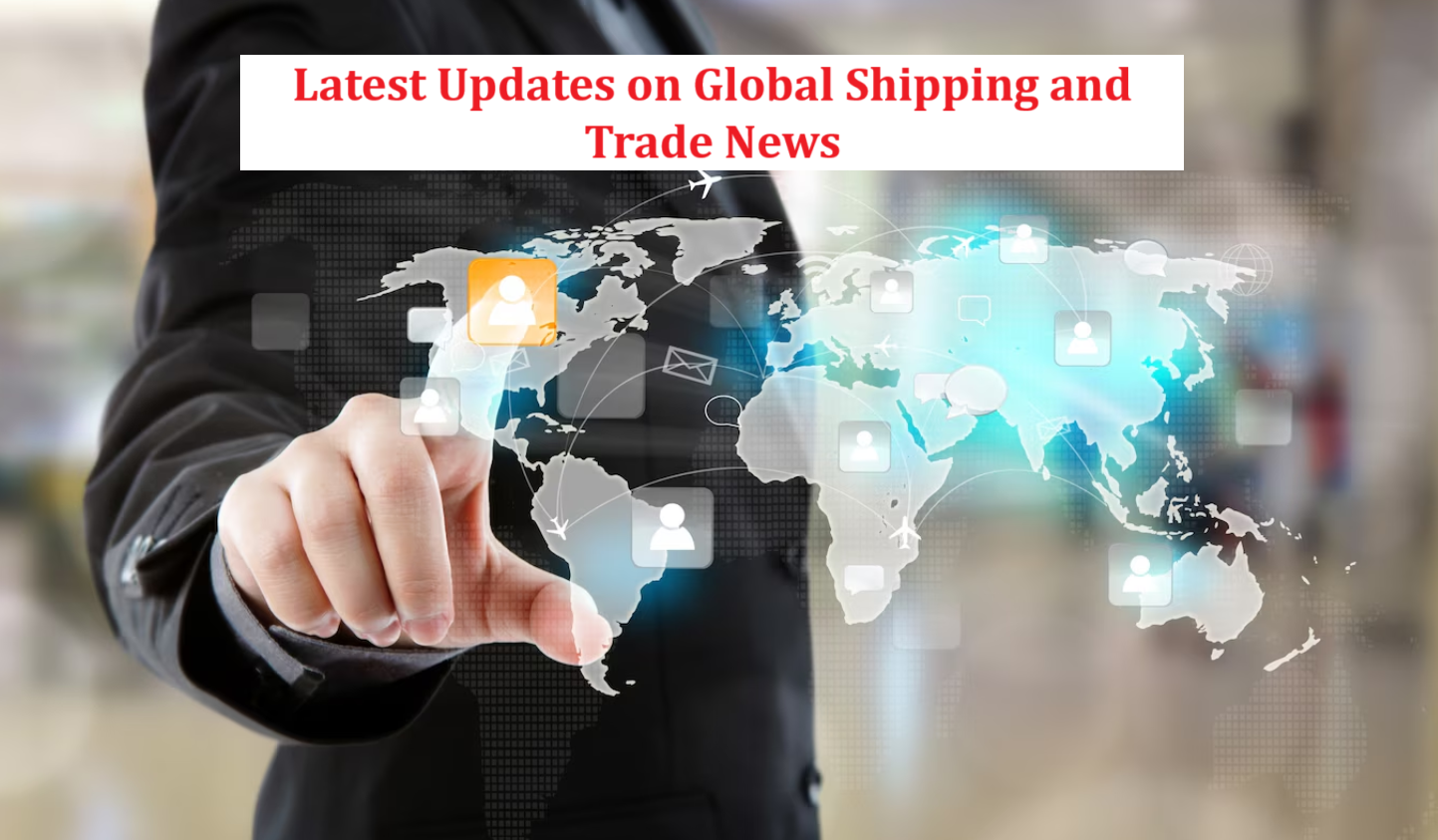Latest Updates on Global Shipping and Trade News